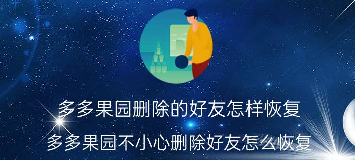 多多果园删除的好友怎样恢复 多多果园不小心删除好友怎么恢复？